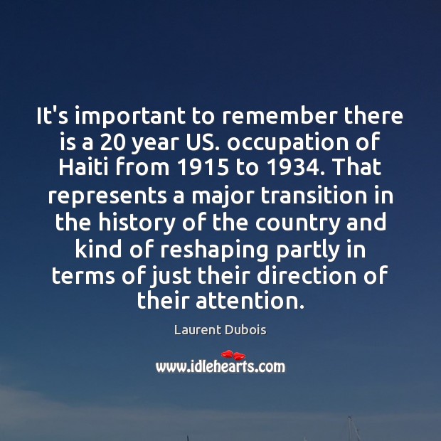 It’s important to remember there is a 20 year US. occupation of Haiti Laurent Dubois Picture Quote