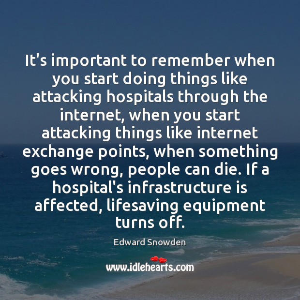 It’s important to remember when you start doing things like attacking hospitals Edward Snowden Picture Quote