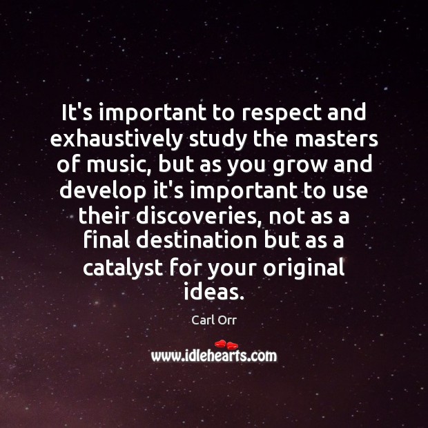It’s important to respect and exhaustively study the masters of music, but Carl Orr Picture Quote