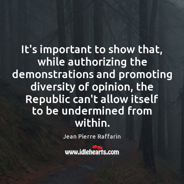 It’s important to show that, while authorizing the demonstrations and promoting diversity Jean Pierre Raffarin Picture Quote