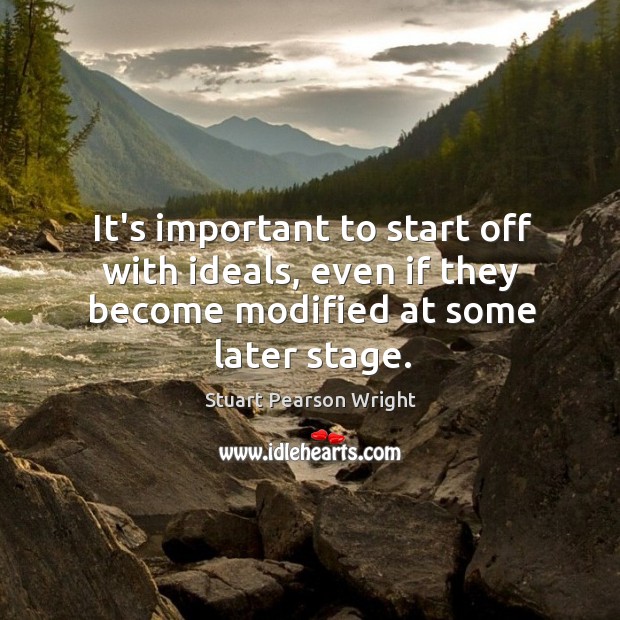 It’s important to start off with ideals, even if they become modified at some later stage. Stuart Pearson Wright Picture Quote