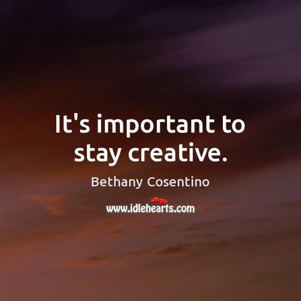 It’s important to stay creative. Bethany Cosentino Picture Quote