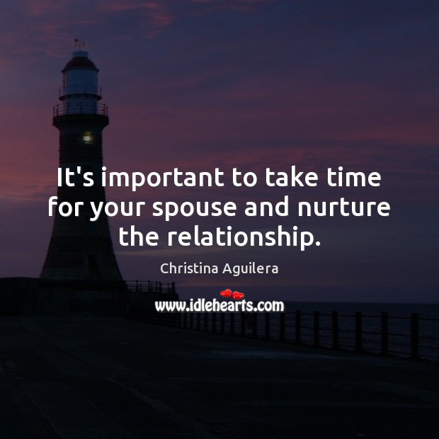 It’s important to take time for your spouse and nurture the relationship. Christina Aguilera Picture Quote