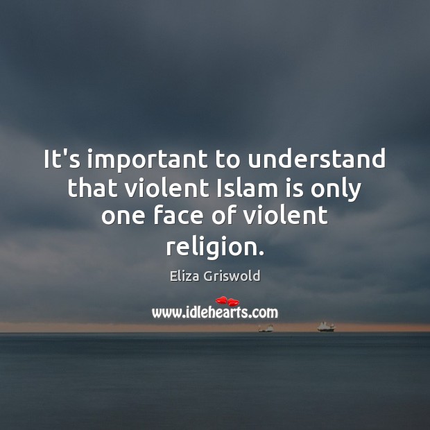 It’s important to understand that violent Islam is only one face of violent religion. Eliza Griswold Picture Quote
