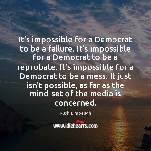 It’s impossible for a Democrat to be a failure. It’s impossible for Rush Limbaugh Picture Quote