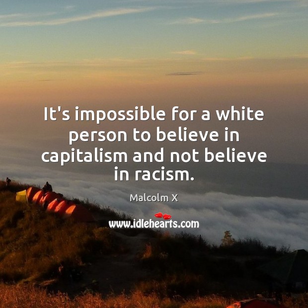 It’s impossible for a white person to believe in capitalism and not believe in racism. Malcolm X Picture Quote