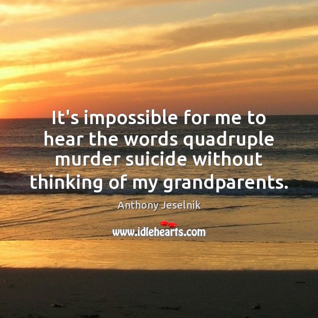 It’s impossible for me to hear the words quadruple murder suicide without Anthony Jeselnik Picture Quote