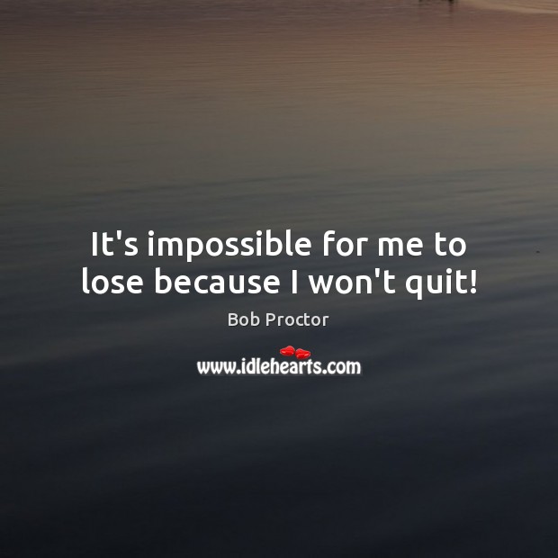 It’s impossible for me to lose because I won’t quit! Image