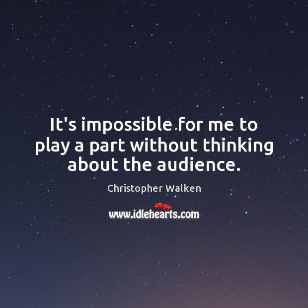 It’s impossible for me to play a part without thinking about the audience. Christopher Walken Picture Quote