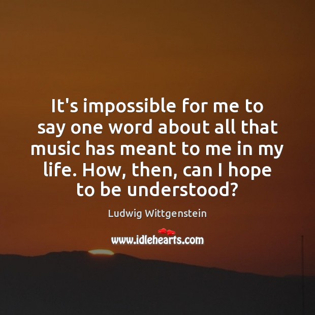 It’s impossible for me to say one word about all that music Ludwig Wittgenstein Picture Quote