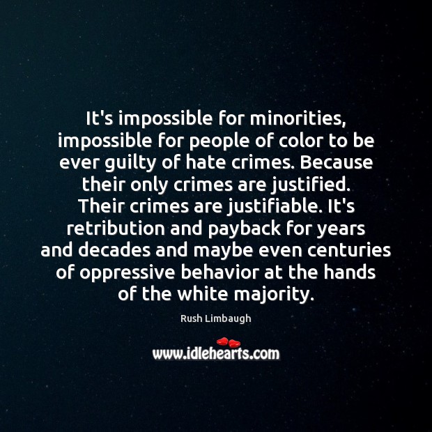 It’s impossible for minorities, impossible for people of color to be ever Rush Limbaugh Picture Quote