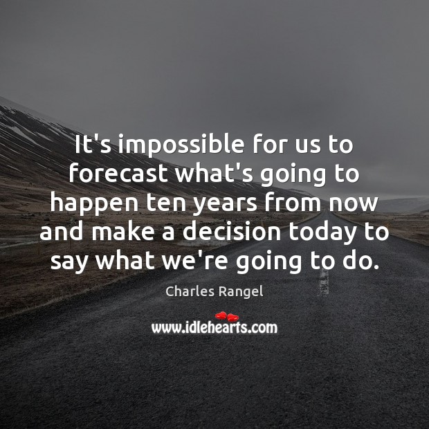 It’s impossible for us to forecast what’s going to happen ten years Charles Rangel Picture Quote