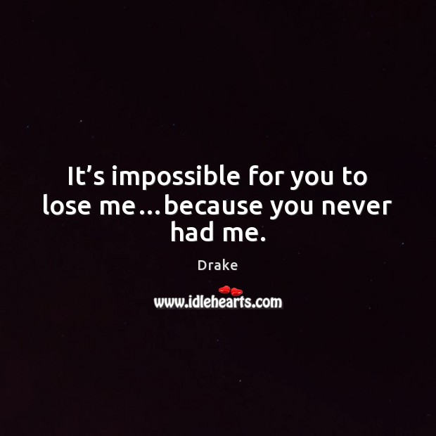 It’s impossible for you to lose me…because you never had me. Drake Picture Quote