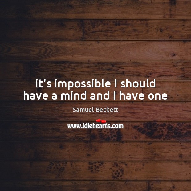 It’s impossible I should have a mind and I have one Samuel Beckett Picture Quote
