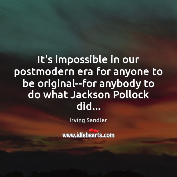It’s impossible in our postmodern era for anyone to be original–for anybody Irving Sandler Picture Quote