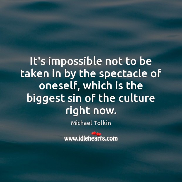 It’s impossible not to be taken in by the spectacle of oneself, Michael Tolkin Picture Quote