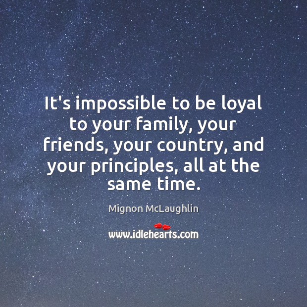 It’s impossible to be loyal to your family, your friends, your country, Mignon McLaughlin Picture Quote