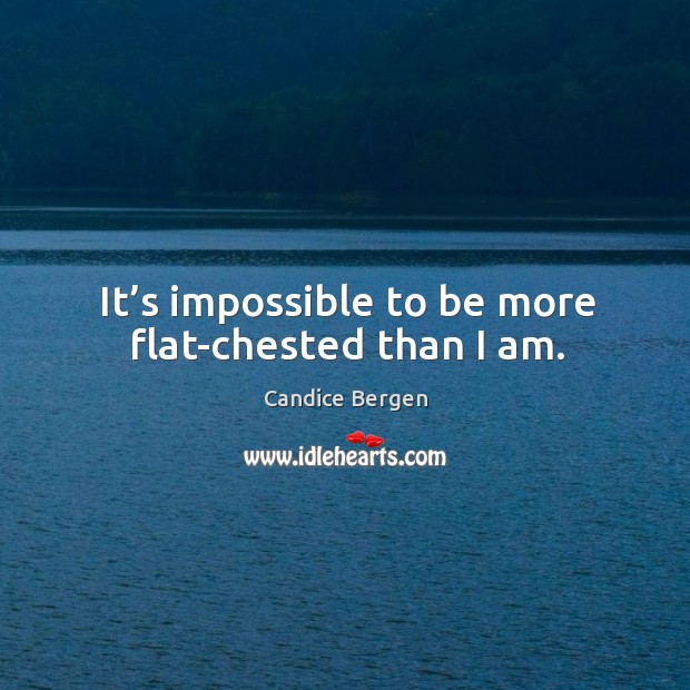 It’s impossible to be more flat-chested than I am. Candice Bergen Picture Quote