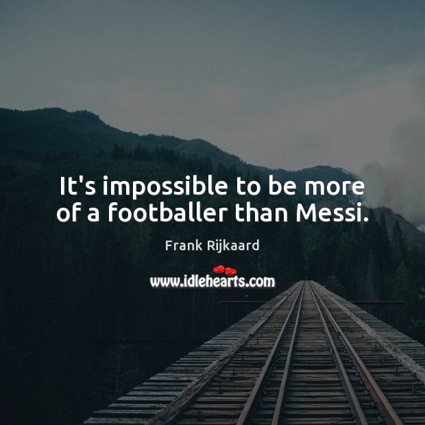 It’s impossible to be more of a footballer than Messi. Image