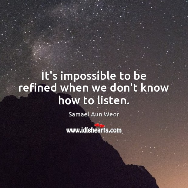 It’s impossible to be refined when we don’t know how to listen. Samael Aun Weor Picture Quote