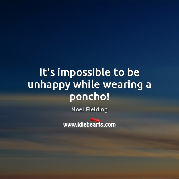 It’s impossible to be unhappy while wearing a poncho! Noel Fielding Picture Quote