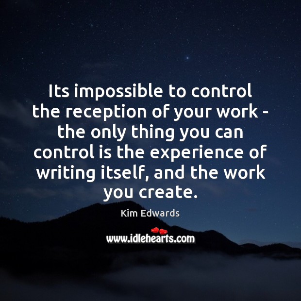 Its impossible to control the reception of your work – the only Kim Edwards Picture Quote