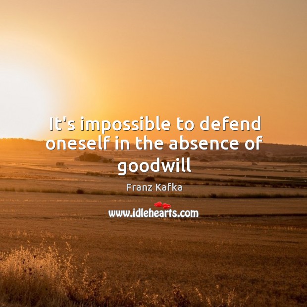 It’s impossible to defend oneself in the absence of goodwill Franz Kafka Picture Quote