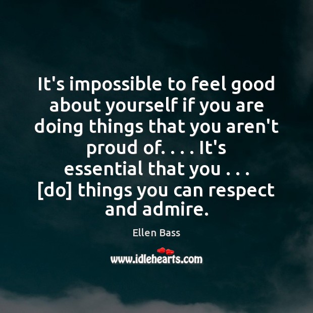 It’s impossible to feel good about yourself if you are doing things Ellen Bass Picture Quote