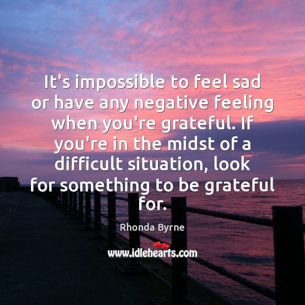 It’s impossible to feel sad or have any negative feeling when you’re Be Grateful Quotes Image