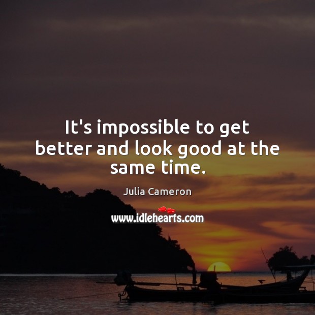 It’s impossible to get better and look good at the same time. Julia Cameron Picture Quote