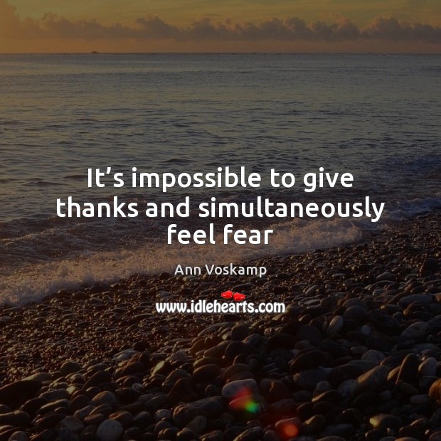 It’s impossible to give thanks and simultaneously feel fear Ann Voskamp Picture Quote