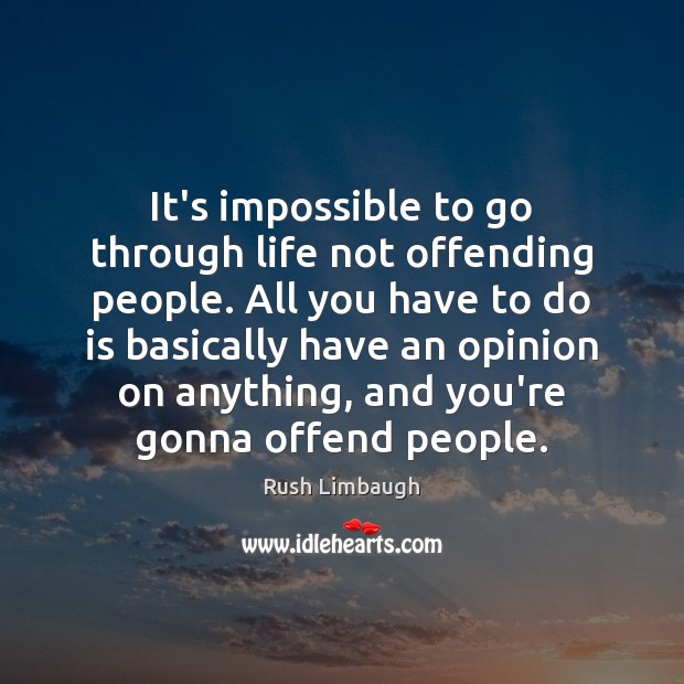 It’s impossible to go through life not offending people. All you have Image