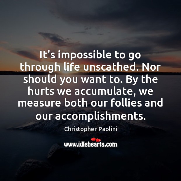 It’s impossible to go through life unscathed. Nor should you want to. Christopher Paolini Picture Quote