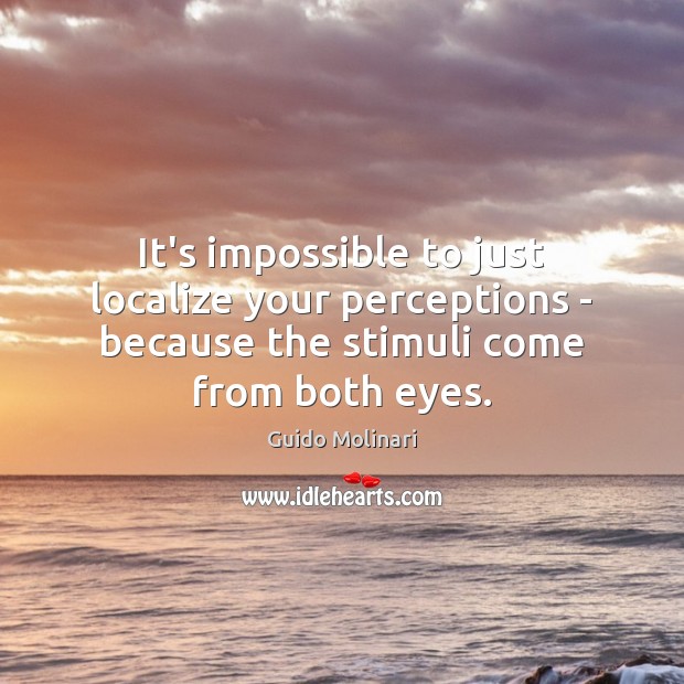 It’s impossible to just localize your perceptions – because the stimuli come Guido Molinari Picture Quote
