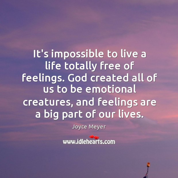 It’s impossible to live a life totally free of feelings. God created Joyce Meyer Picture Quote