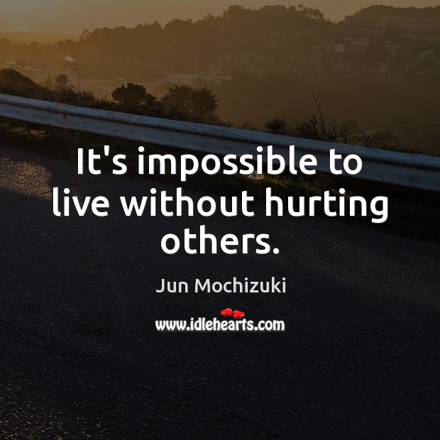 It’s impossible to live without hurting others. Jun Mochizuki Picture Quote
