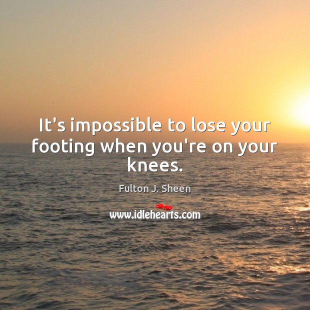 It’s impossible to lose your footing when you’re on your knees. Image