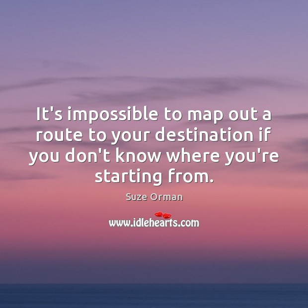 It’s impossible to map out a route to your destination if you Suze Orman Picture Quote