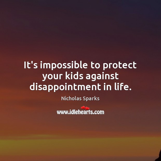 It’s impossible to protect your kids against disappointment in life. Nicholas Sparks Picture Quote