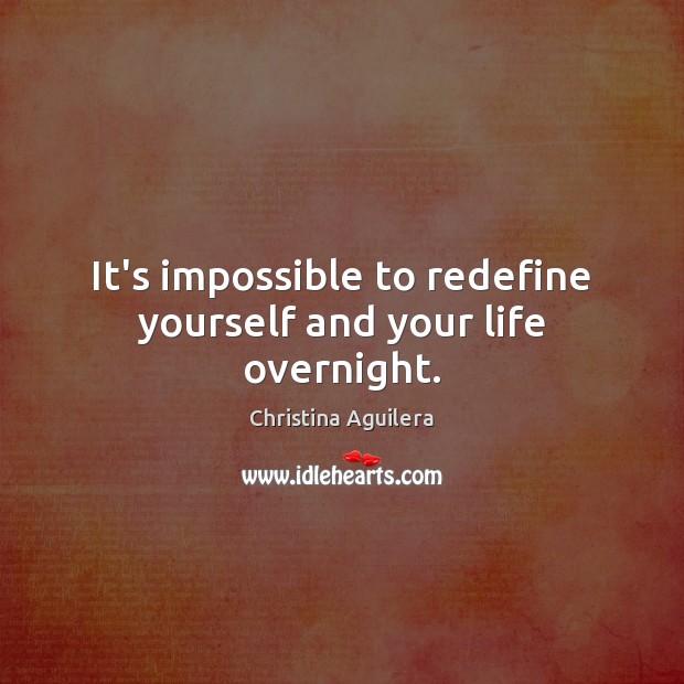 It’s impossible to redefine yourself and your life overnight. Christina Aguilera Picture Quote