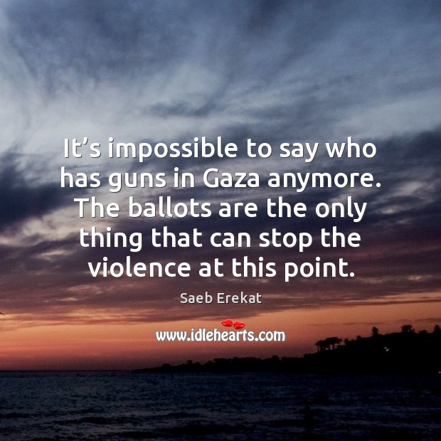 It’s impossible to say who has guns in Gaza anymore. The Saeb Erekat Picture Quote