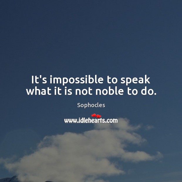 It’s impossible to speak what it is not noble to do. Image