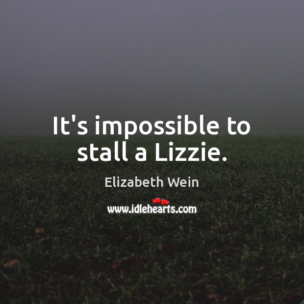 It’s impossible to stall a Lizzie. Elizabeth Wein Picture Quote