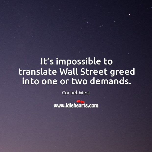 It’s impossible to translate wall street greed into one or two demands. Cornel West Picture Quote