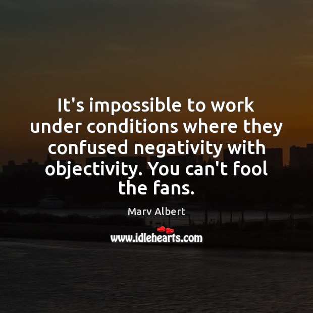 It’s impossible to work under conditions where they confused negativity with objectivity. Fools Quotes Image