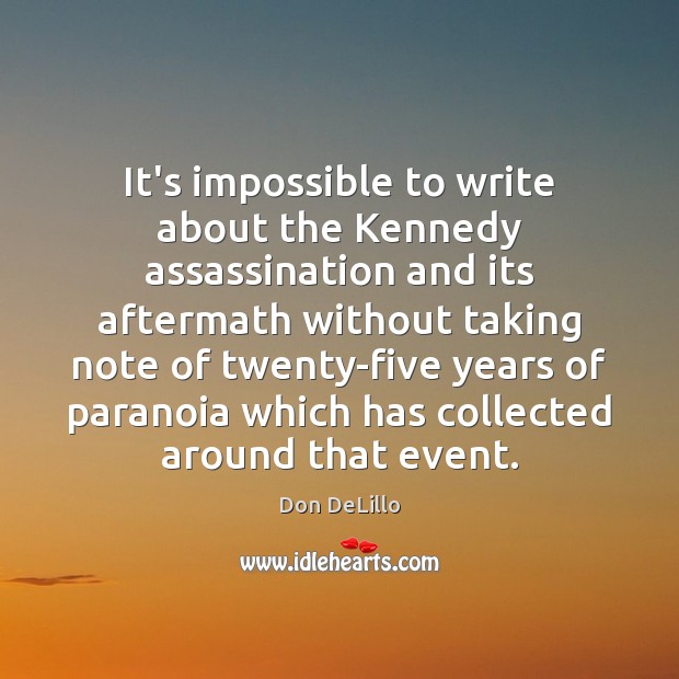 It’s impossible to write about the Kennedy assassination and its aftermath without Don DeLillo Picture Quote