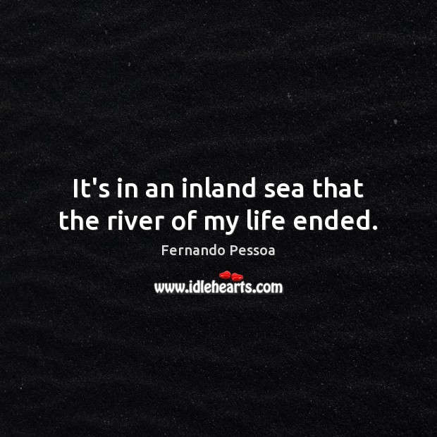 It’s in an inland sea that the river of my life ended. Fernando Pessoa Picture Quote