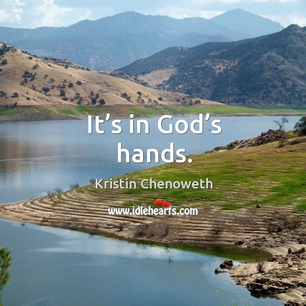 It’s in God’s hands. Kristin Chenoweth Picture Quote