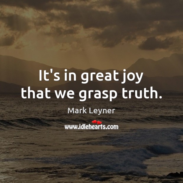 It’s in great joy that we grasp truth. Mark Leyner Picture Quote