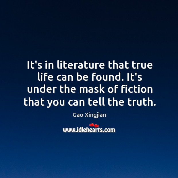 It’s in literature that true life can be found. It’s under the Gao Xingjian Picture Quote